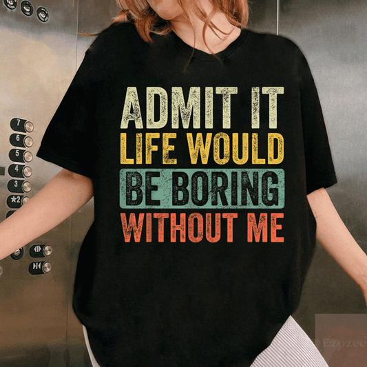 Admit It Life Would Be Boring Without Me Funny Retro T-Shirt for Men and Women Casual Humor Tee Gift Idea - 1
